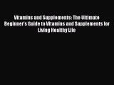 READ FREE E-books Vitamins and Supplements: The Ultimate Beginner's Guide to Vitamins and Supplements