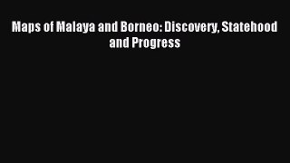 Read Maps of Malaya and Borneo: Discovery Statehood and Progress Ebook Free