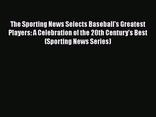 FREE PDF The Sporting News Selects Baseball's Greatest Players: A Celebration of the 20th Century's