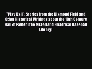 READ book Play Ball: Stories from the Diamond Field and Other Historical Writings about the