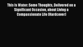 Read Book This Is Water: Some Thoughts Delivered on a Significant Occasion about Living a Compassionate