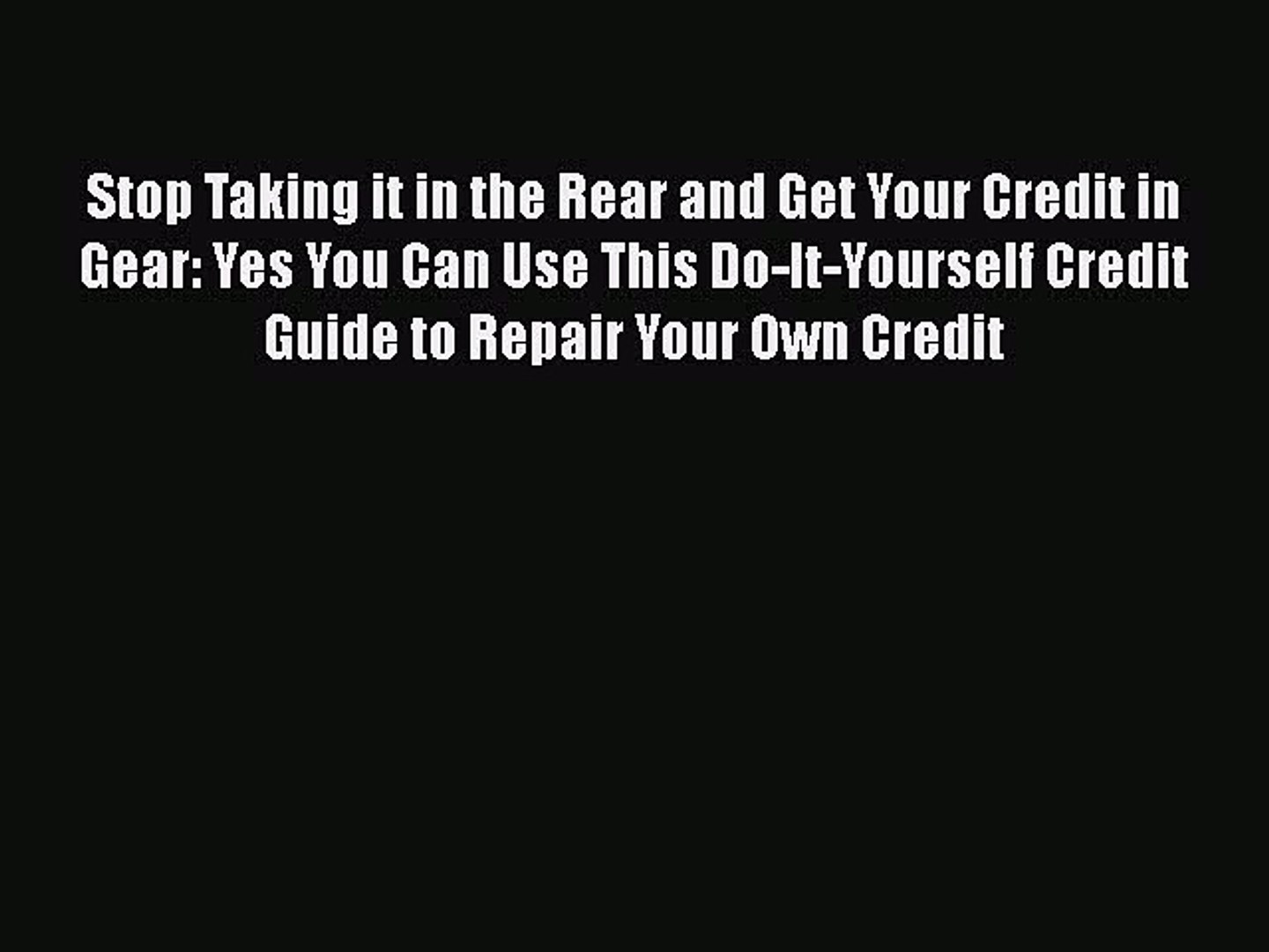 Read Stop Taking it in the Rear and Get Your Credit in Gear: Yes You Can Use This Do-It-Yourself
