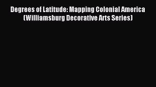 Read Degrees of Latitude: Mapping Colonial America (Williamsburg Decorative Arts Series) Ebook
