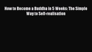 Read Book How to Become a Buddha in 5 Weeks: The Simple Way to Self-realisation E-Book Free