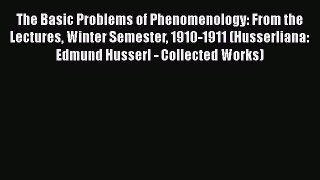Read Book The Basic Problems of Phenomenology: From the Lectures Winter Semester 1910-1911