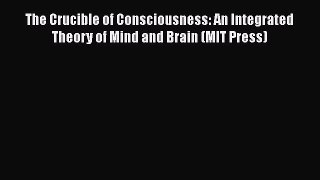 Read Book The Crucible of Consciousness: An Integrated Theory of Mind and Brain (MIT Press)