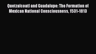 Read Book Quetzalcoatl and Guadalupe: The Formation of Mexican National Consciousness 1531-1813