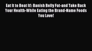 READ FREE E-books Eat It to Beat It!: Banish Belly Fat-and Take Back Your Health-While Eating