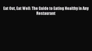 READ FREE E-books Eat Out Eat Well: The Guide to Eating Healthy in Any Restaurant Full Free