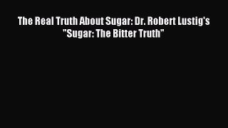 READ FREE E-books The Real Truth About Sugar: Dr. Robert Lustig's Sugar: The Bitter Truth Full