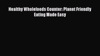 READ FREE E-books Healthy Wholefoods Counter: Planet Friendly Eating Made Easy Online Free