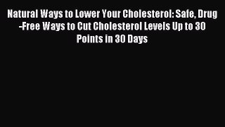 READ FREE E-books Natural Ways to Lower Your Cholesterol: Safe Drug-Free Ways to Cut Cholesterol