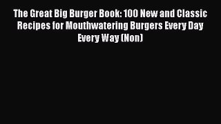 Read Books The Great Big Burger Book: 100 New and Classic Recipes for Mouthwatering Burgers