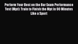 Read Perform Your Best on the Bar Exam Performance Test (Mpt): Train to Finish the Mpt in 90
