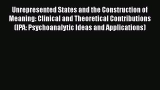 Read Unrepresented States and the Construction of Meaning: Clinical and Theoretical Contributions