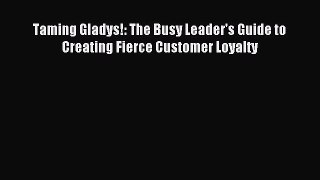Download Taming Gladys!: The Busy Leader's Guide to Creating Fierce Customer Loyalty ebook