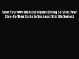 Read Start Your Own Medical Claims Billing Service: Your Step-By-Step Guide to Success (StartUp