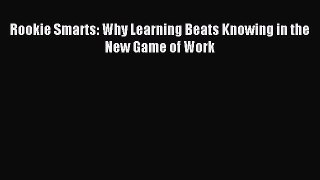 Download Rookie Smarts: Why Learning Beats Knowing in the New Game of Work PDF Free