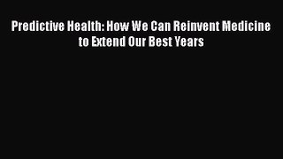 Read Predictive Health: How We Can Reinvent Medicine to Extend Our Best Years Ebook Free