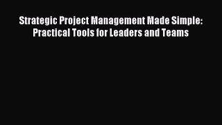 Download Strategic Project Management Made Simple: Practical Tools for Leaders and Teams Ebook