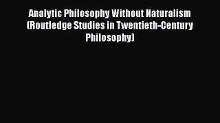 Read Analytic Philosophy Without Naturalism (Routledge Studies in Twentieth-Century Philosophy)