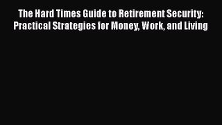 READbookThe Hard Times Guide to Retirement Security: Practical Strategies for Money Work and