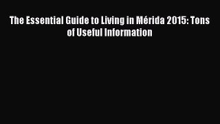 Free[PDF]DownlaodThe Essential Guide to Living in Mérida 2015: Tons of Useful InformationBOOKONLINE