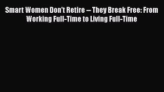 READbookSmart Women Don't Retire -- They Break Free: From Working Full-Time to Living Full-TimeREADONLINE