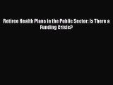 READbookRetiree Health Plans in the Public Sector: Is There a Funding Crisis?FREEBOOOKONLINE