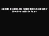 Read Animals Diseases and Human Health: Shaping Our Lives Now and in the Future Ebook Free