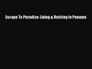 READbookEscape To Paradise: Living & Retiring In PanamaFREEBOOOKONLINE