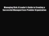 Read Managing Risk: A Leader's Guide to Creating a Successful Managed Care Provider Organization