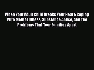 [PDF] When Your Adult Child Breaks Your Heart: Coping With Mental Illness Substance Abuse And