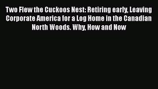 EBOOKONLINETwo Flew the Cuckoos Nest: Retiring early Leaving Corporate America for a Log Home