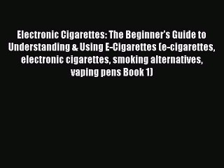 Descargar video: Read Electronic Cigarettes: The Beginner's Guide to Understanding & Using E-Cigarettes (e-cigarettes