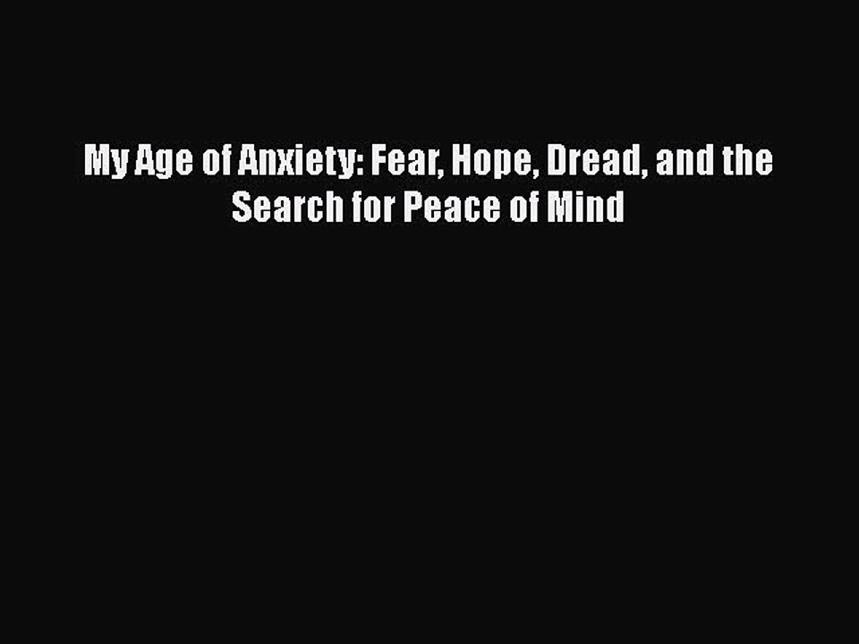 [Read PDF] My Age of Anxiety: Fear Hope Dread and the Search for Peace of Mind  Read Online
