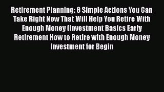EBOOKONLINERetirement Planning: 6 Simple Actions You Can Take Right Now That Will Help You