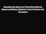 Download Remaking the American Patient:How Madison Avenue and Modern Medicine Turned Patients