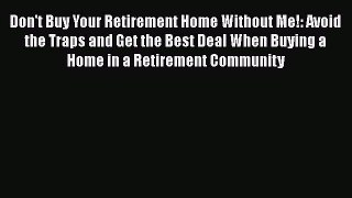 READbookDon't Buy Your Retirement Home Without Me!: Avoid the Traps and Get the Best Deal When