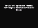 Read The Conscious Exploration of Dreaming: Discovering How We Create and Control Our Dreams