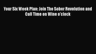 Read Book Your Six Week Plan: Join The Sober Revolution and Call Time on Wine o'clock E-Book
