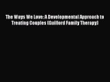 Read The Ways We Love: A Developmental Approach to Treating Couples (Guilford Family Therapy)
