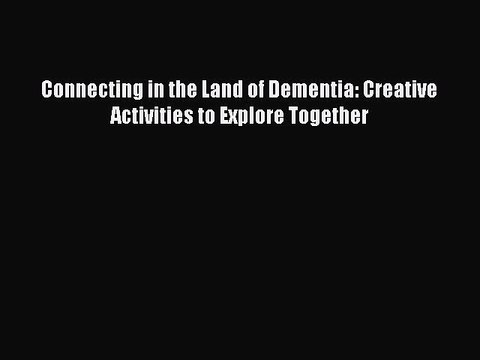 Download Connecting in the Land of Dementia: Creative Activities to Explore Together EBook