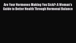 Read Book Are Your Hormones Making You Sick?: A Woman's Guide to Better Health Through Hormonal