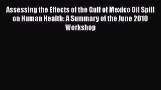 Read Assessing the Effects of the Gulf of Mexico Oil Spill on Human Health: A Summary of the