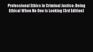 Read Professional Ethics in Criminal Justice: Being Ethical When No One is Looking (3rd Edition)