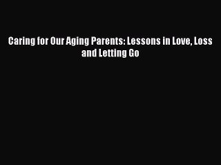PDF Caring for Our Aging Parents: Lessons in Love Loss and Letting Go Free Books