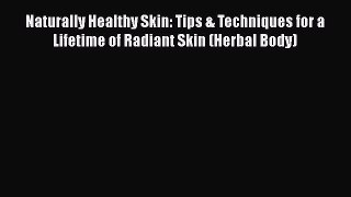 Download Naturally Healthy Skin: Tips & Techniques for a Lifetime of Radiant Skin (Herbal Body)