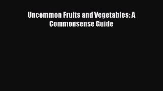 Download Uncommon Fruits and Vegetables: A Commonsense Guide Free Books