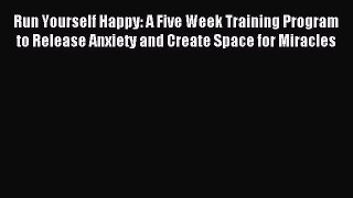 READ book Run Yourself Happy: A Five Week Training Program to Release Anxiety and Create Space